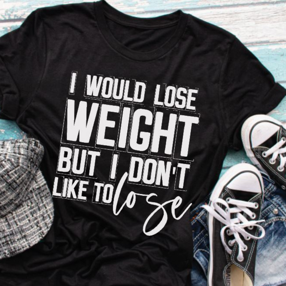 I would Lose Weight But I Don't Like To Lose T-Shirt